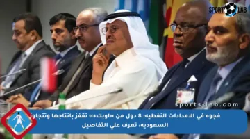 فجوة في الإمدادات النفطية: 8 دول من «أوبك+» تقفز بإنتاجها وتتجاوز السعودية، تعرف على التفاصيل